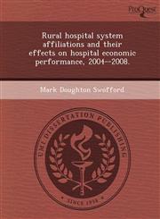 Rural hospital system affiliations and their effects on hospital economic performance, 2004--2008.,1249048117,9781249048114