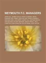 Weymouth F.C. managers Jerry Gill, Bobby Gould, Steve Claridge, Brian Godfrey, Neil Webb, John Hollins, Frank O'Farrell, Graham Carr,1155762711,9781155762715