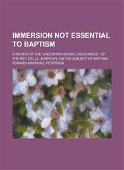 Immersion Not Essential to Baptism; A Review of the "Uncontroversial Discourses," of the REV. Dr. J.L. Burrows, on the Subject of Baptism,1234180553,9781234180553