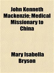 John Kenneth Mackenzie; Medical Missionary to China,1152353462,9781152353466
