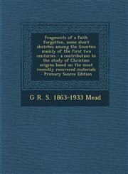 Fragments of a Faith Forgotten, Some Short Sketches Among the Gnostics Mainly of the First Two Centuries - A Contribution to the Study of Christian Or,128982018X,9781289820183