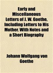 Early and Miscellaneous Letters of J. W. Goethe, Including Letters to His Mother. With Notes and a Short Biography,115275632X,9781152756328