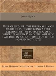 Hell open'd, or, The infernal sin of murther punished being a true relation of the poysoning of a whole family in Plymouth, whereof two died in a short time for which horrid fact (1676),1240857357,9781240857357