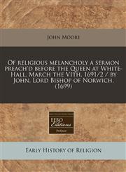 Of religious melancholy a sermon preach'd before the Queen at White-Hall, March the VIth, 1691/2 / by John, Lord Bishop of Norwich. (1699),1171284624,9781171284628