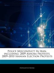 Articles On Police Misconduct In Iran, including 2009 Ashura Protests, 2009â€"2010 Iranian Election Protests,124424161X,9781244241619
