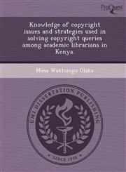 Knowledge of copyright issues and strategies used in solving copyright queries among academic librarians in Kenya.,1249906806,9781249906803