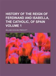 History of the reign of Ferdinand and Isabella, the Catholic, of Spain Volume 1,1153868415,9781153868419