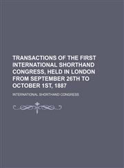 Transactions of the first International Shorthand Congress, held in London from September 26th to October 1st, 1887,1151075892,9781151075895