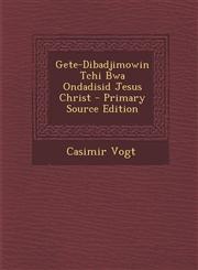 Gete-Dibadjimowin Tchi Bwa Ondadisid Jesus Christ - Primary Source Edition,1295148544,9781295148547