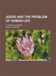 Jesus and the problem of human life; a threefold sermon,1154480534,9781154480535