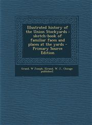Illustrated history of the Union Stockyards sketch-book of familiar faces and places at the yards - Primary Source Edition,1293228117,9781293228111