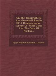 On The Topographical And Geological Results Of A Reconnaissance-survey Of Jebel Garra And The Oasis Of Kurkur...,1286857902,9781286857908