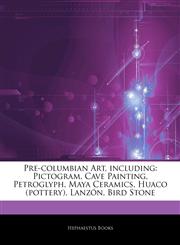 Articles On Pre-columbian Art, including Pictogram, Cave Painting, Petroglyph, Maya Ceramics, Huaco (pottery), LanzÃ³n, Bird Stone,1242488227,9781242488221