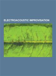 Electroacoustic Improvisation Burkhard Beins, Christian Fennesz, Cor Fuhler, David Daniell (Musician), Dieb13, Erstwhile Records, Farmers Manual, GE,1230567291,9781230567297