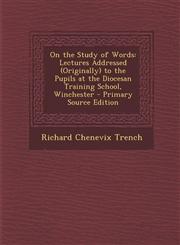 On the Study of Words Lectures Addressed (Originally) to the Pupils at the Diocesan Training School, Winchester - Primary Source Edition,1287984657,9781287984658