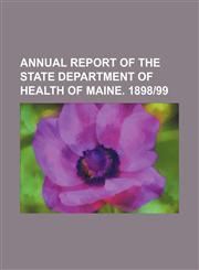 Annual Report of the State Department of Health of Maine. 1898-99,123666972X,9781236669728