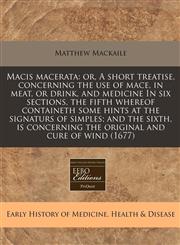 Macis macerata or, A short treatise, concerning the use of mace, in meat, or drink, and medicine In six sections, the fifth whereof containeth some hints at the signaturs of simples; and the sixth, is concerning the original and cure of wind (1677),117133348X,9781171333487