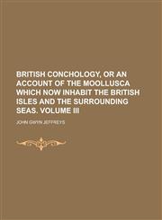 British conchology, or an account of the moollusca which now inhabit the british isles and the surrounding seas. volume iii,1230191666,9781230191669