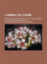 L'Amiral Du Casse; Chevalier de La Toison D'Or (1646-1715) Etude Maritime Et Coloniale (Regne de Louis XIV),1154749169,9781154749168