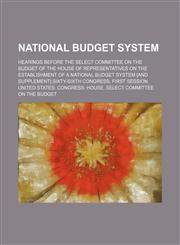 National Budget System; Hearings Before the Select Committee on the Budget of the House of Representatives on the Establishment of a National Budget S,1235749088,9781235749087
