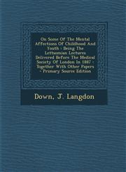 On Some of the Mental Affections of Childhood and Youth Being the Lettsomian Lectures Delivered Before the Medical Society of London in 1887: Togethe,1293468037,9781293468036