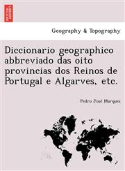 Diccionario geographico abbreviado das oito provincias dos Reinos de Portugal e Algarves, etc.,1249006465,9781249006466