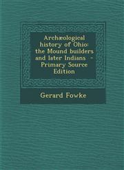 Archaeological History of Ohio The Mound Builders and Later Indians - Primary Source Edition,1287876382,9781287876380