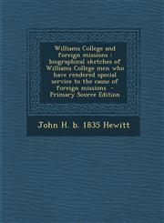 Williams College and Foreign Missions Biographical Sketches of Williams College Men Who Have Rendered Special Service to the Cause of Foreign Mission,1289639531,9781289639532