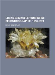 Lucas Geizkofler Und Seine Selbstbiographie, 1550-1620,1153455234,9781153455237