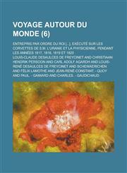 Voyage Autour Du Monde; Entrepris Par Ordre Du Roi [...], Execute Sur Les Corvettes de S.M. L'Uranie Et La Physicienne, Pendant Les Annees 1817, 1818,,1154890848,9781154890846
