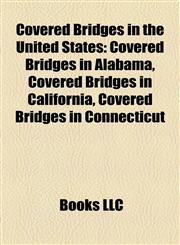 Covered Bridges in the United States Covered Bridges in Alabama, Covered Bridges in California, Covered Bridges in Connecticut,1157810128,9781157810124