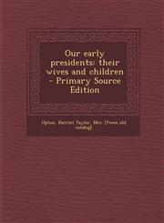 Our Early Presidents Their Wives and Children,1287599303,9781287599302