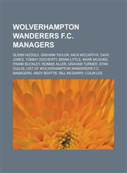 Wolverhampton Wanderers F.C. Managers Glenn Hoddle, Graham Taylor, Mick McCarthy, Dave Jones, Tommy Docherty, Brian Little, Mark McGhee, Frank Buckle,1155777050,9781155777054