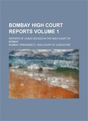 Bombay High Court Reports; Reports of Cases Decided in the High Court of Bombay Volume 1,115067363X,9781150673634