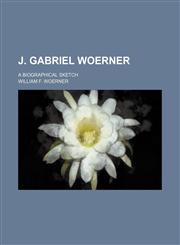 J. Gabriel Woerner; a biographical sketch,1154139565,9781154139563