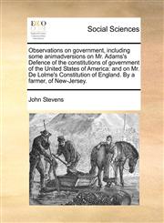Observations on government, including some animadversions on Mr. Adams's Defence of the constitutions of government of the United States of America and on Mr. De Lolme's Constitution of England. By a farmer, of New-Jersey.,1170845142,9781170845141