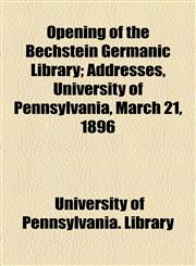 Opening of the Bechstein Germanic Library; Addresses, University of Pennsylvania, March 21, 1896,115456696X,9781154566963