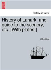 History of Lanark, and guide to the scenery, etc. [With plates.],1241309965,9781241309961