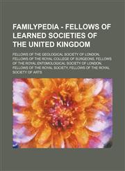 Familypedia - Fellows of learned societies of the United Kingdom Fellows of the Geological Society of London, Fellows of the Royal College of Surgeons, Fellows of the Royal Entomological Society of London, Fellows of the Royal Society, Fellows of the Roy,1234855445,9781234855444