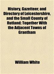 History, Gazetteer, and Directory of Leicestershire, and the Small County of Rutland; Together With the Adjacent Towns of Grantham,1152296639,9781152296633