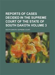 Reports of Cases Decided in the Supreme Court of the State of South Dakota Volume 3,1234238136,9781234238131
