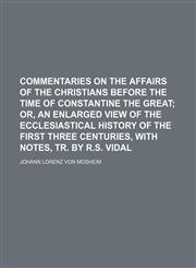 Commentaries on the affairs of the Christians before the time of Constantine the great;  or, An enlarged view of the ecclesiastical history of the first three centuries, with notes, tr. by R.S. Vidal,1150258667,9781150258664