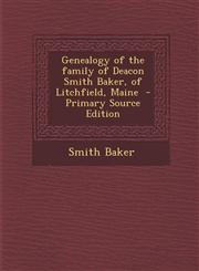 Genealogy of the Family of Deacon Smith Baker, of Litchfield, Maine - Primary Source Edition,1295767449,9781295767441