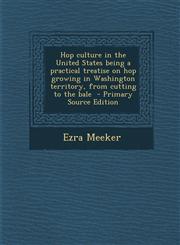 Hop culture in the United States being a practical treatise on hop growing in Washington territory, from cutting to the bale  - Primary Source Edition,1295821028,9781295821020