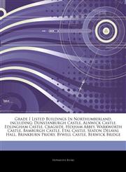 Articles On Grade I Listed Buildings In Northumberland, including Dunstanburgh Castle, Alnwick Castle, Edlingham Castle, Cragside, Hexham Abbey, Warkworth Castle, Bamburgh Castle, Etal Castle, Seaton Delaval Hall, Brinkburn Priory,1242836837,9781242836831