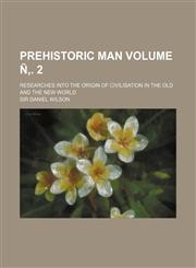 Prehistoric man Volume Ñ‚. 2; researches into the origin of civilisation in the Old and the New world,1235956636,9781235956638