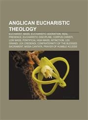 Anglican Eucharistic theology Eucharist, Mass, Eucharistic adoration, Real Presence, Eucharistic discipline, Corpus Christi, Low Mass,1155316606,9781155316604