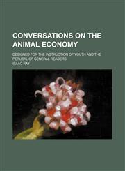 Conversations on the animal economy; designed for the instruction of youth and the perusal of general readers,1459074017,9781459074019