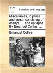 Miscellanies, in prose and verse, consisting of essays, ... and epitaphs. By Emanuel Collins, ...,1140949535,9781140949534