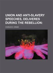 Union and Anti-Slavery Speeches, Deliveres During the Rebellion,1151290130,9781151290137